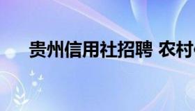 贵州信用社招聘 农村信用社招聘信息）