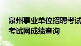 泉州事业单位招聘考试网 泉州事业单位招聘考试网成绩查询