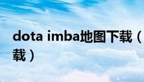 dota imba地图下载（dota imca ai 地图下载）