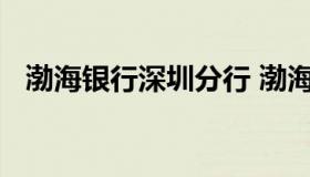 渤海银行深圳分行 渤海银行深圳分行电话