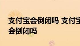 支付宝会倒闭吗 支付宝里的钱安全吗支付宝会倒闭吗