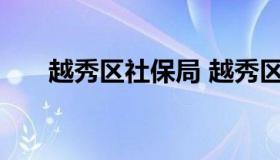 越秀区社保局 越秀区社保局具体地址