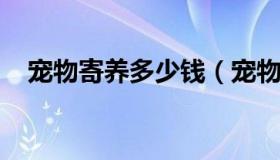 宠物寄养多少钱（宠物寄养一般怎么收费