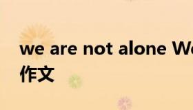 we are not alone We are not alone英语作文