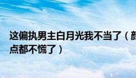 这偏执男主白月光我不当了（颜郑欣：抗原阳了这次我却一点都不慌了）