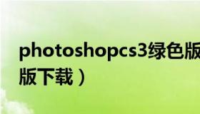 photoshopcs3绿色版 photoshopcs3绿色版下载）