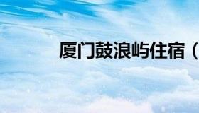 厦门鼓浪屿住宿（鼓浪屿住宿）