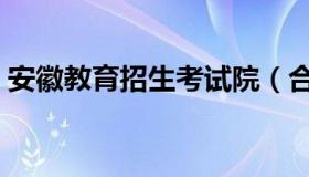 安徽教育招生考试院（合肥教育招生考试院）