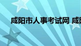 咸阳市人事考试网 咸阳市人力资源官网