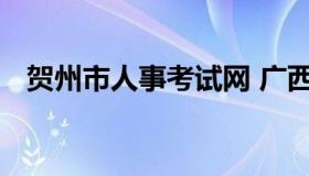 贺州市人事考试网 广西贺州市人才招聘网