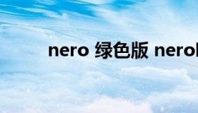 nero 绿色版 nero哪个版本免费）