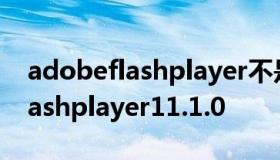 adobeflashplayer不是最新版本（adobeflashplayer11.1.0