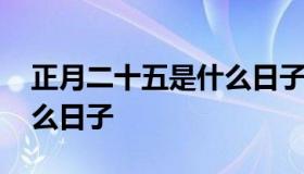 正月二十五是什么日子 农历正月二十五是什么日子