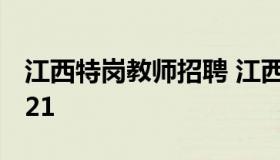 江西特岗教师招聘 江西特岗教师招聘公告2021