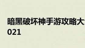 暗黑破坏神手游攻略大全（暗黑破坏神手游2021