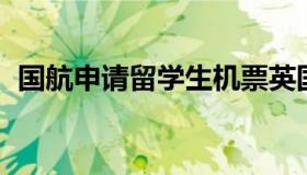 国航申请留学生机票英国（英航 留学生票）