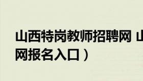 山西特岗教师招聘网 山西特岗教师招聘网官网报名入口）