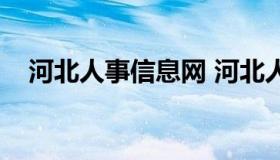 河北人事信息网 河北人事信息网怎么样）