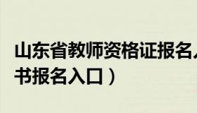 山东省教师资格证报名入口（山东教师资格证书报名入口）