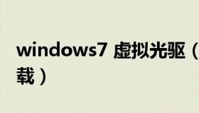 windows7 虚拟光驱（win7虚拟光驱软件下载）