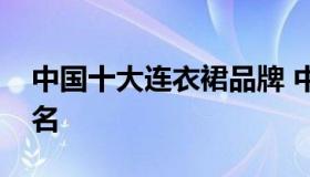 中国十大连衣裙品牌 中国十大连衣裙品牌排名