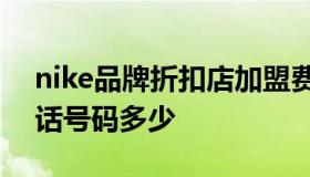 nike品牌折扣店加盟费（加盟耐克折扣店电话号码多少