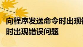 向程序发送命令时出现错误（向程序发送命令时出现错误问题