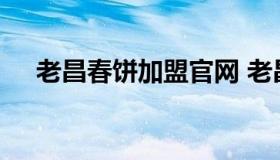 老昌春饼加盟官网 老昌春饼店加盟热线