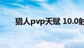 猎人pvp天赋 10.0射击猎人pvp天赋