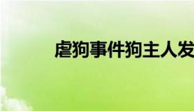 虐狗事件狗主人发声（虐狗案例