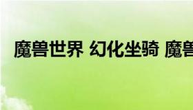 魔兽世界 幻化坐骑 魔兽世界幻化坐骑收集