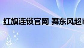 红旗连锁官网 舞东风超市加盟需要什么条件