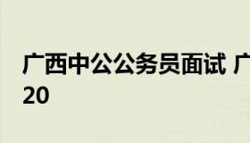 广西中公公务员面试 广西公务员面试公告2020