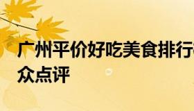 广州平价好吃美食排行榜 广州美食排行榜 大众点评