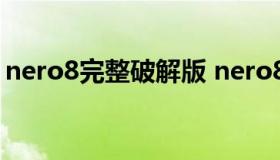 nero8完整破解版 nero8中文破解版序列号）