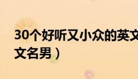 30个好听又小众的英文名 100个好听到爆英文名男）