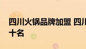 四川火锅品牌加盟 四川火锅加盟店排行榜前十名