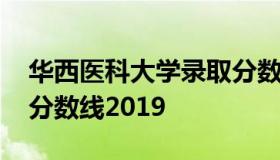 华西医科大学录取分数线 华西医科大学录取分数线2019