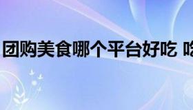 团购美食哪个平台好吃 吃饭团购平台哪个好）