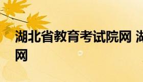 湖北省教育考试院网 湖北省招生考试网站官网