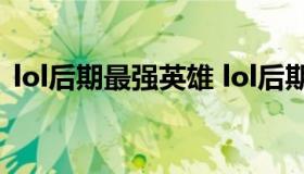 lol后期最强英雄 lol后期最强十大英雄2021