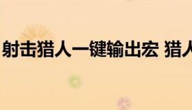 射击猎人一键输出宏 猎人一键输出宏怎么用）