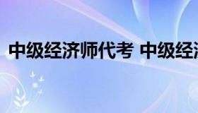 中级经济师代考 中级经济师代报名是真的吗