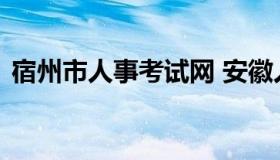 宿州市人事考试网 安徽人才事业单位考试网