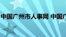 中国广州市人事网 中国广州市人事网怎么样）