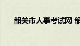 韶关市人事考试网 韶关市人才网官网