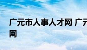 广元市人事人才网 广元人力资源网招聘网官网