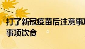 打了新冠疫苗后注意事项（打新冠疫苗后注意事项饮食