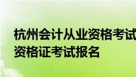 杭州会计从业资格考试报名 浙江省会计从业资格证考试报名