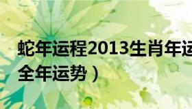 蛇年运程2013生肖年运 2021属蛇2013年人全年运势）